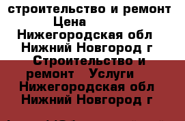 строительство и ремонт › Цена ­ 1 000 - Нижегородская обл., Нижний Новгород г. Строительство и ремонт » Услуги   . Нижегородская обл.,Нижний Новгород г.